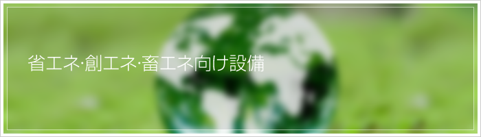 省エネ・創エネ・畜エネ向け設備